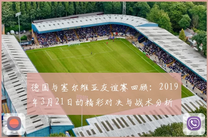 德国与塞尔维亚友谊赛回顾：2019年3月21日的精彩对决与战术分析