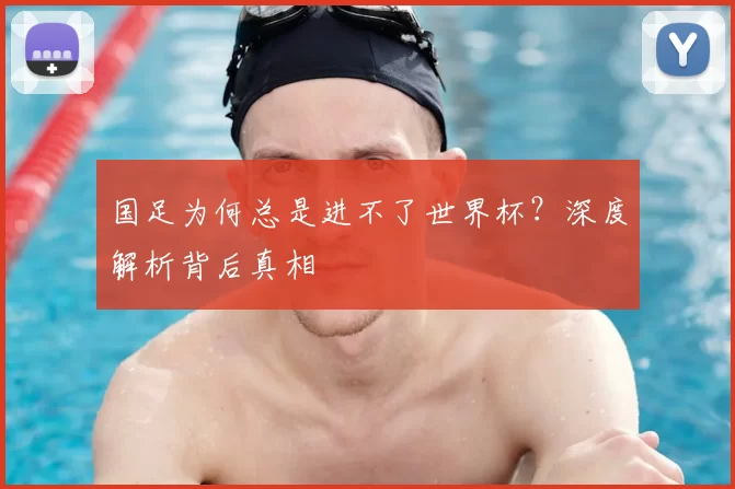 国足为何总是进不了世界杯？深度解析背后真相