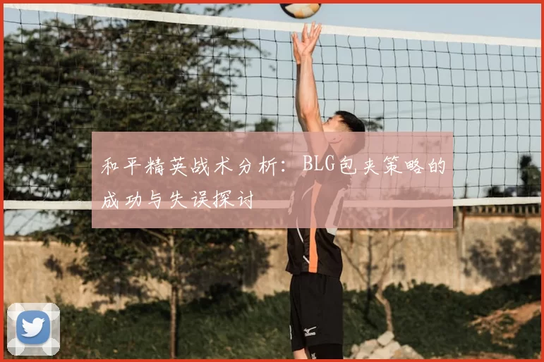 和平精英战术分析:BLG包夹策略的成功与失误探讨