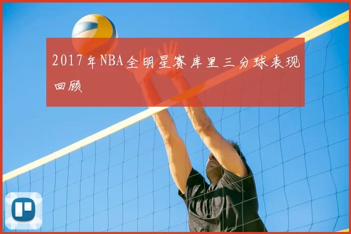 2017年NBA全明星赛库里三分球表现回顾