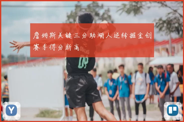 詹姆斯关键三分助湖人逆转掘金创赛季得分新高