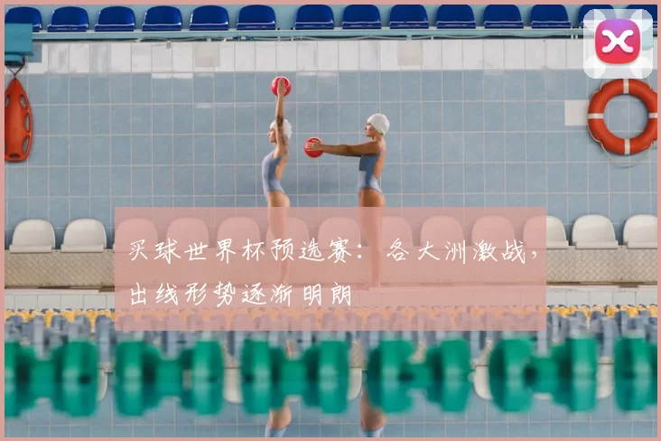 买球世界杯预选赛:各大洲激战,出线形势逐渐明朗