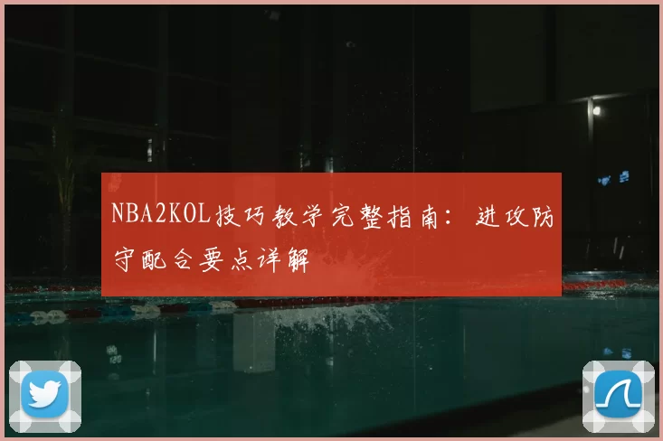 NBA2KOL技巧教学完整指南：进攻防守配合要点详解