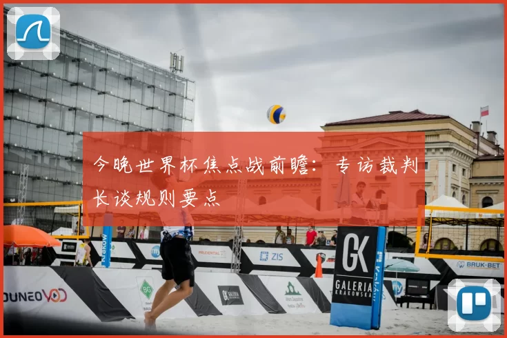 今晚世界杯焦点战前瞻：专访裁判长谈规则要点
