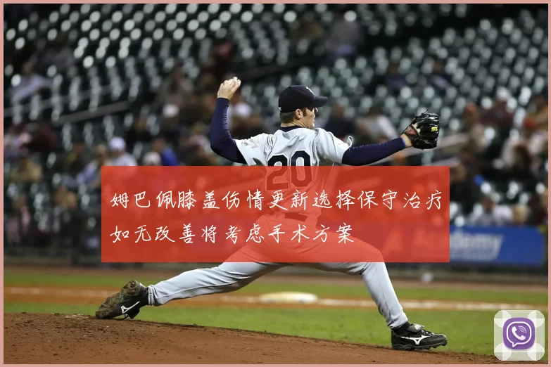 姆巴佩膝盖伤情更新选择保守治疗如无改善将考虑手术方案