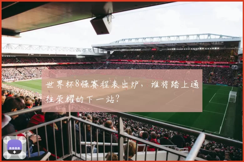 世界杯8强赛程表出炉，谁将踏上通往荣耀的下一站？