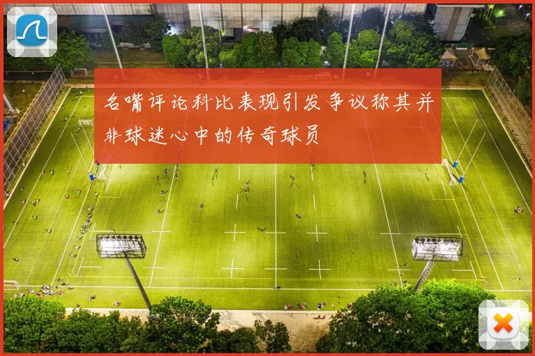 名嘴评论科比表现引发争议称其并非球迷心中的传奇球员