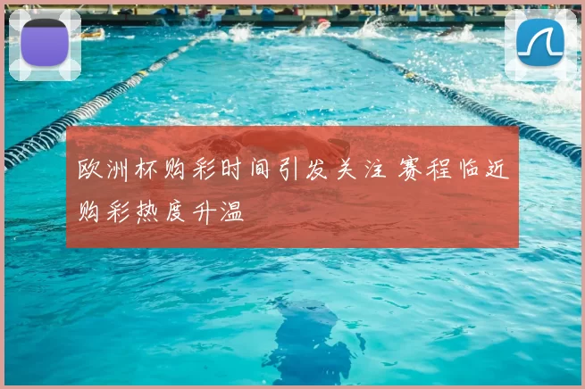 欧洲杯购彩时间引发关注 赛程临近购彩热度升温