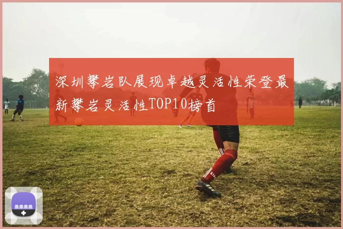 深圳攀岩队展现卓越灵活性荣登最新攀岩灵活性TOP10榜首