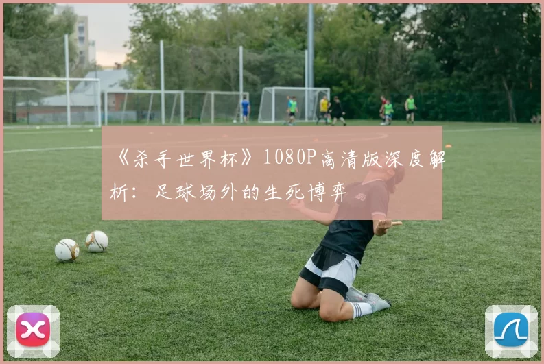 《杀手世界杯》1080P高清版深度解析:足球场外的生死博弈