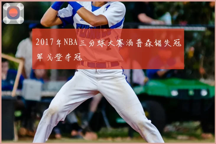 2017年NBA三分球大赛汤普森错失冠军戈登夺冠
