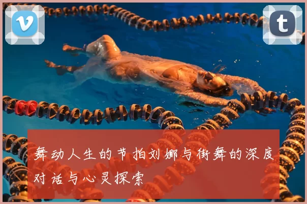 舞动人生的节拍刘娜与街舞的深度对话与心灵探索