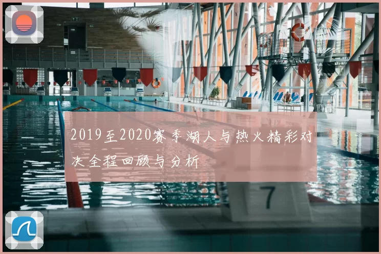 2019至2020赛季湖人与热火精彩对决全程回顾与分析