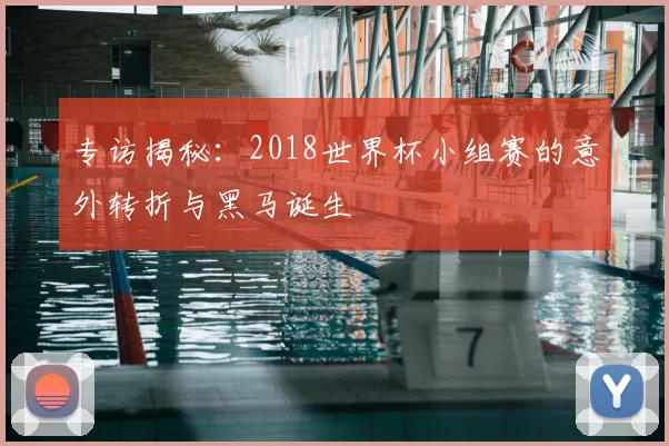 专访揭秘：2018世界杯小组赛的意外转折与黑马诞生