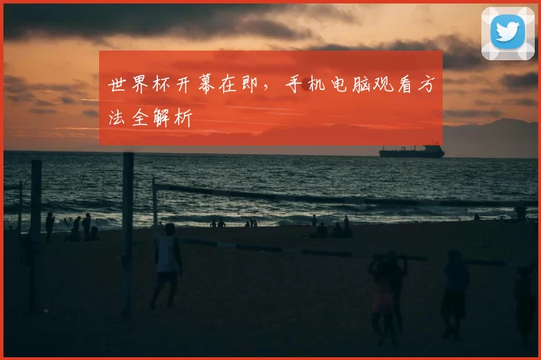 世界杯开幕在即，手机电脑观看方法全解析