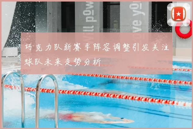 巧克力队新赛季阵容调整引发关注球队未来走势分析
