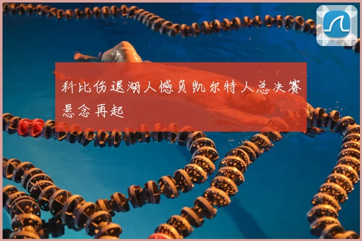 科比伤退湖人憾负凯尔特人总决赛悬念再起