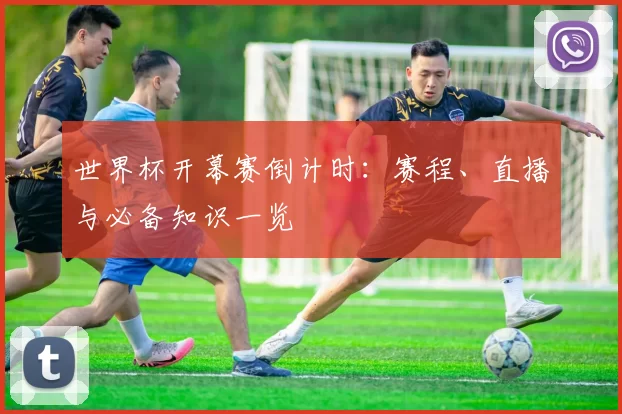 世界杯开幕赛倒计时:赛程、直播与必备知识一览