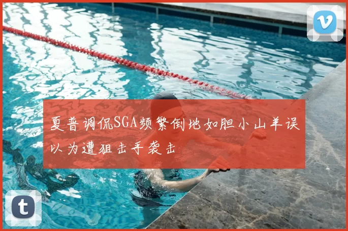夏普调侃SGA频繁倒地如胆小山羊误以为遭狙击手袭击
