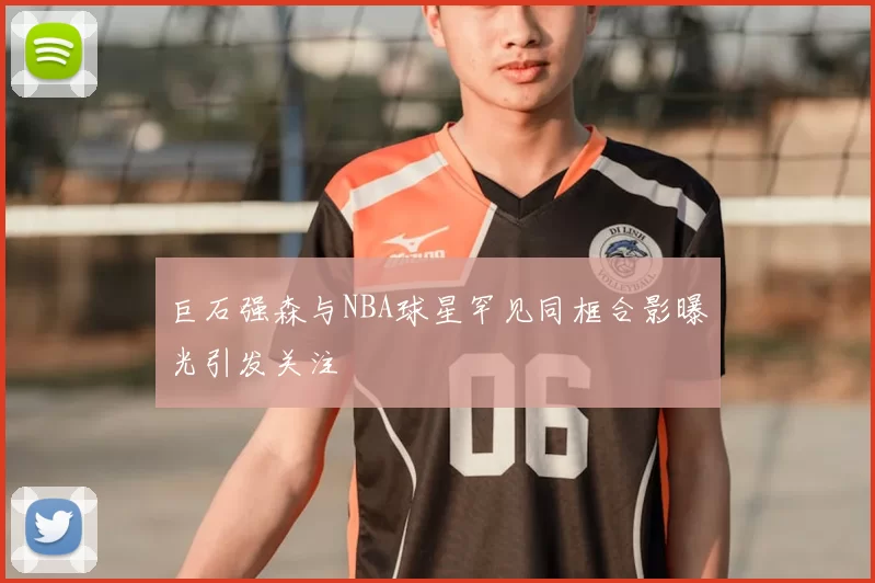 巨石强森与NBA球星罕见同框合影曝光引发关注