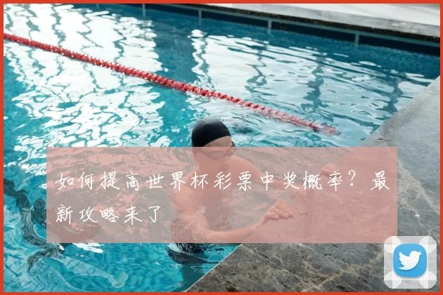 如何提高世界杯彩票中奖概率?最新攻略来了