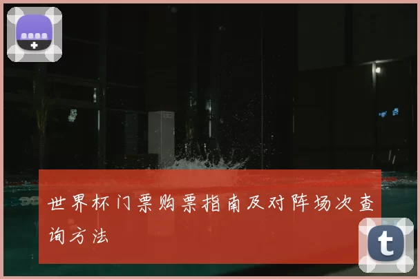 世界杯门票购票指南及对阵场次查询方法