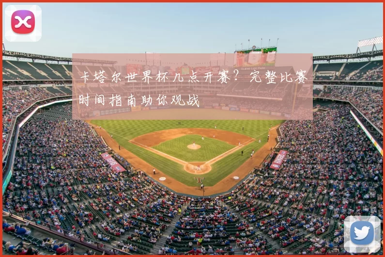 卡塔尔世界杯几点开赛?完整比赛时间指南助你观战