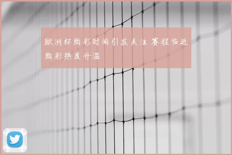 欧洲杯购彩时间引发关注 赛程临近购彩热度升温