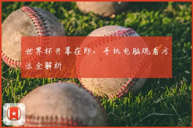 世界杯开幕在即，手机电脑观看方法全解析