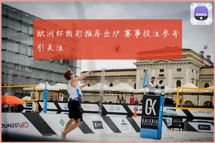 欧洲杯购彩推荐出炉 赛事投注参考引关注