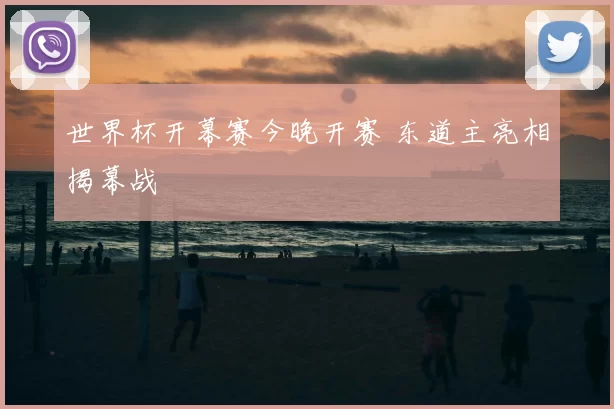 世界杯开幕赛今晚开赛 东道主亮相揭幕战