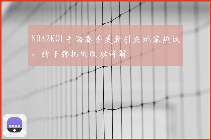 NBA2KOL手游赛季更新引发玩家热议,新卡牌机制改动详解