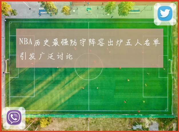 NBA历史最强防守阵容出炉五人名单引发广泛讨论