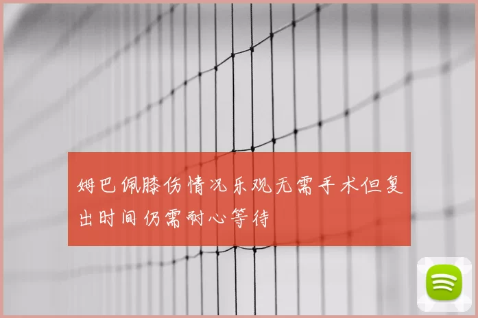 姆巴佩膝伤情况乐观无需手术但复出时间仍需耐心等待