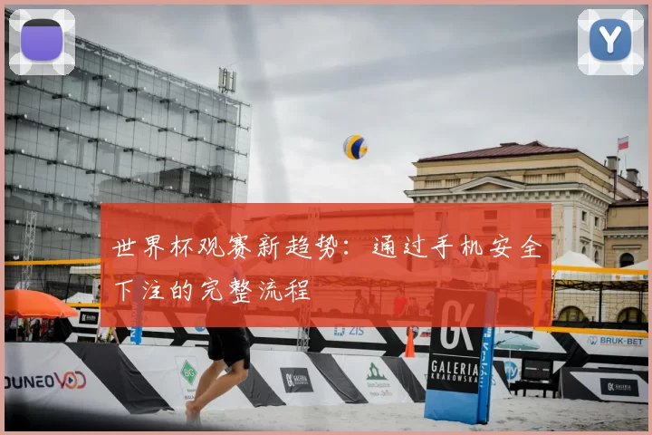 世界杯观赛新趋势：通过手机安全下注的完整流程