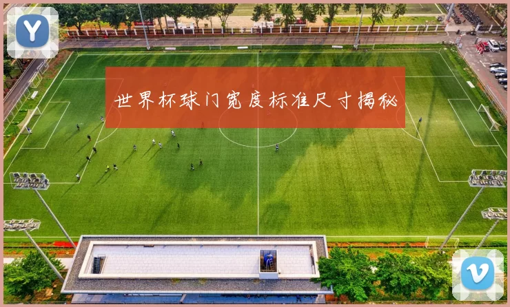 世界杯球门宽度标准尺寸揭秘