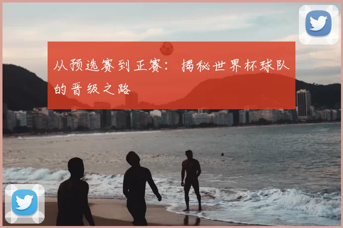 从预选赛到正赛：揭秘世界杯球队的晋级之路