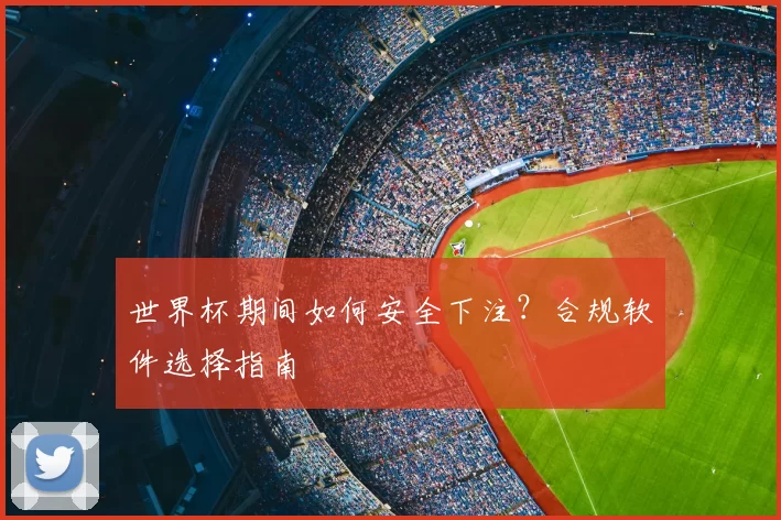 世界杯期间如何安全下注?合规软件选择指南
