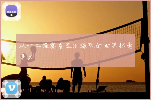 从十二强赛看亚洲球队的世界杯竞争力