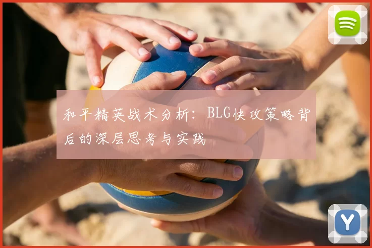 和平精英战术分析：BLG快攻策略背后的深层思考与实践