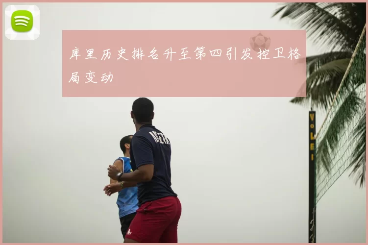 库里历史排名升至第四引发控卫格局变动