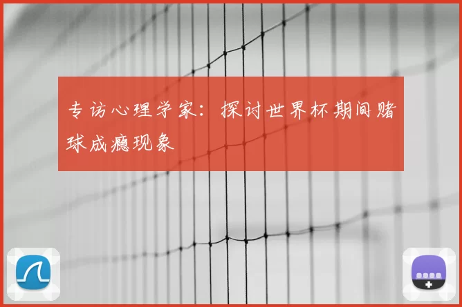 专访心理学家：探讨世界杯期间赌球成瘾现象